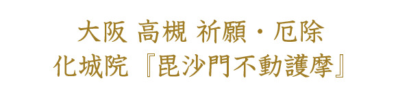 大阪 高槻 祈願・厄除 化城院『毘沙門不動護摩』
